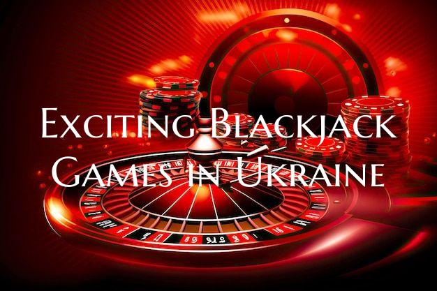 Exciting Blackjack Games in Ukraine